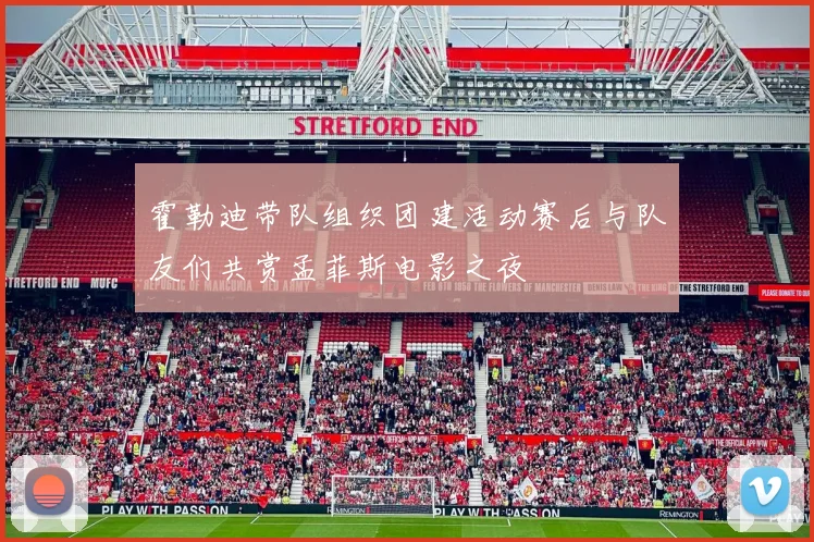 霍勒迪带队组织团建活动赛后与队友们共赏孟菲斯电影之夜