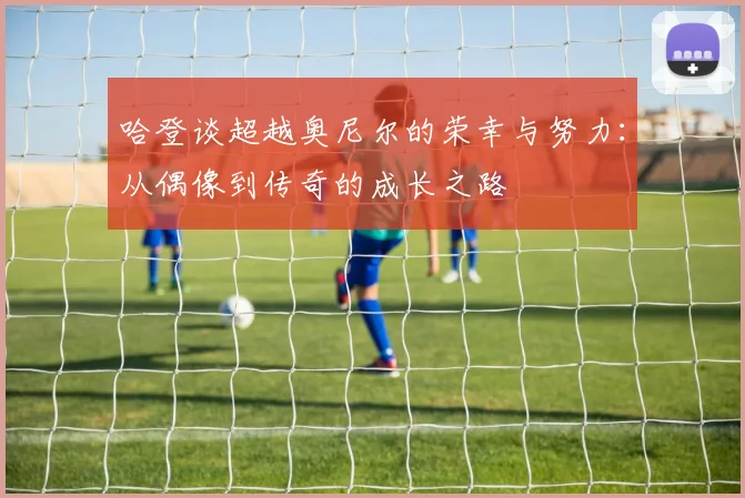 哈登谈超越奥尼尔的荣幸与努力：从偶像到传奇的成长之路