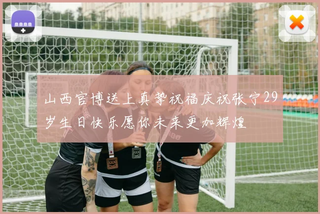 山西官博送上真挚祝福庆祝张宁29岁生日快乐愿你未来更加辉煌