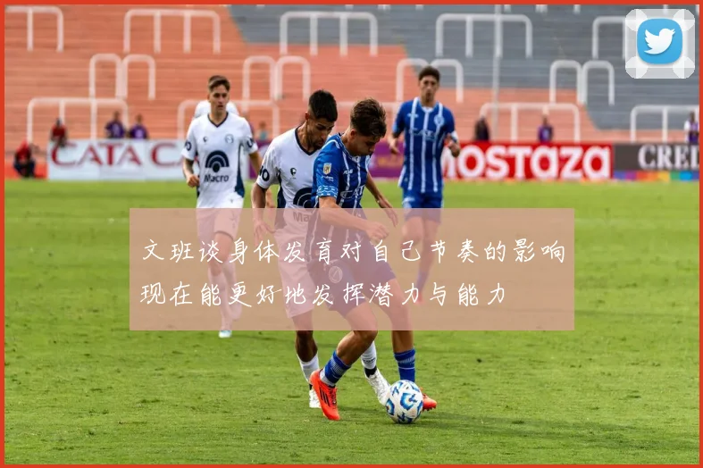 文班谈身体发育对自己节奏的影响现在能更好地发挥潜力与能力