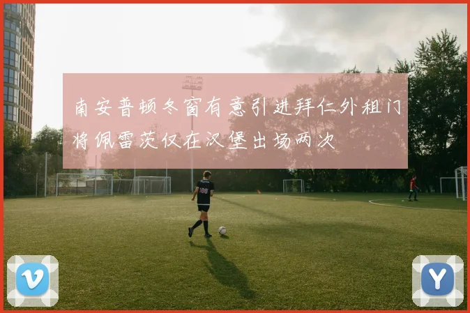 南安普顿冬窗有意引进拜仁外租门将佩雷茨仅在汉堡出场两次