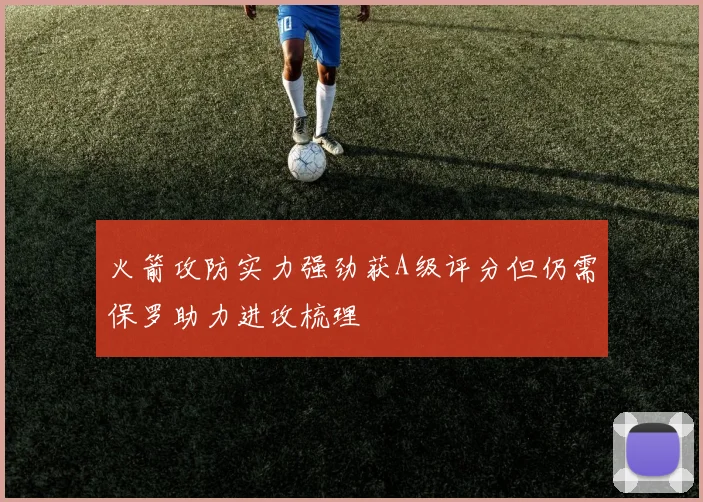 火箭攻防实力强劲获A级评分但仍需保罗助力进攻梳理