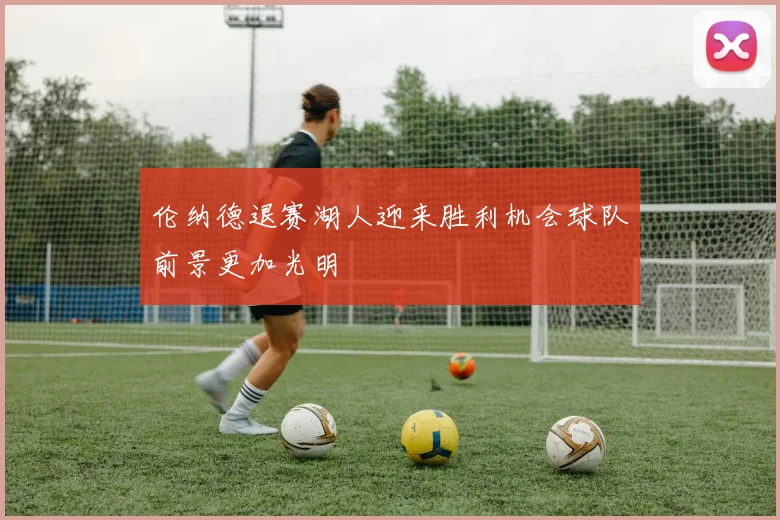 伦纳德退赛湖人迎来胜利机会球队前景更加光明